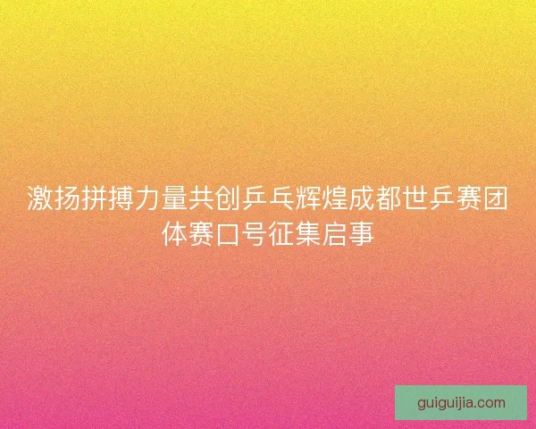 激扬拼搏力量共创乒乓辉煌成都世乒赛团体赛口号征集启事