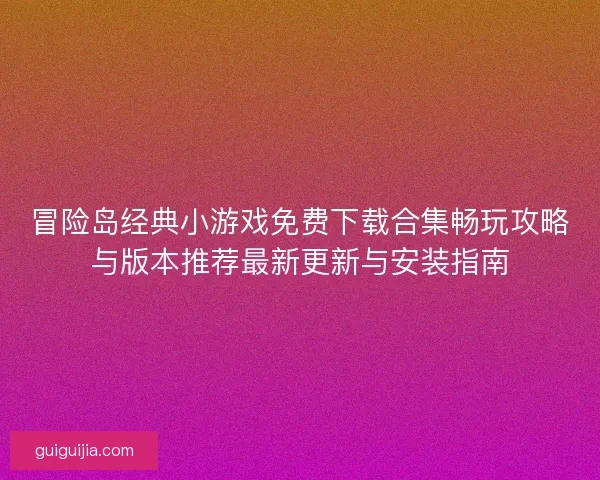 冒险岛经典小游戏免费下载合集畅玩攻略与版本推荐最新更新与安装指南 冒险岛经典小游戏免费下载合集畅玩攻略与版本推荐最新更新与安装指南