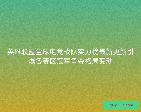 英雄联盟全球电竞战队实力榜最新更新引爆各赛区冠军争夺格局变动