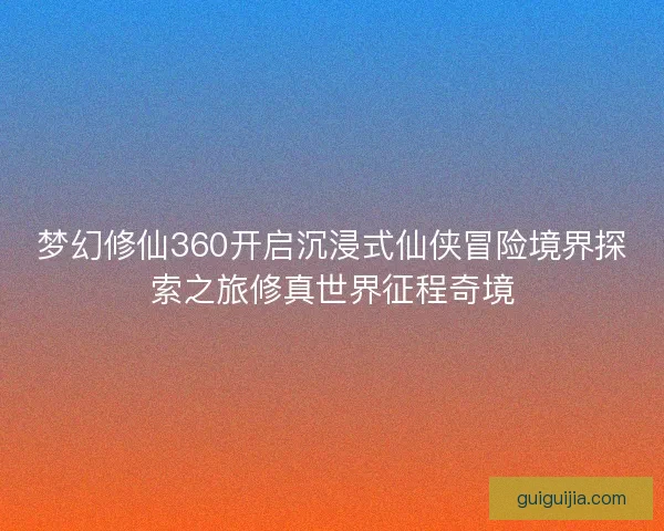 梦幻修仙360开启沉浸式仙侠冒险境界探索之旅修真世界征程奇境