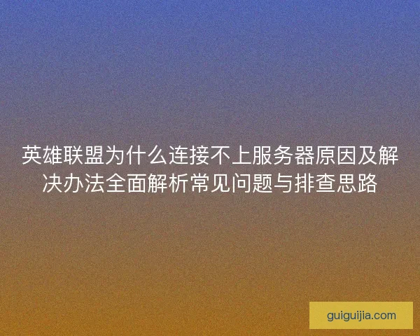 英雄联盟为什么连接不上服务器原因及解决办法全面解析常见问题与排查思路
