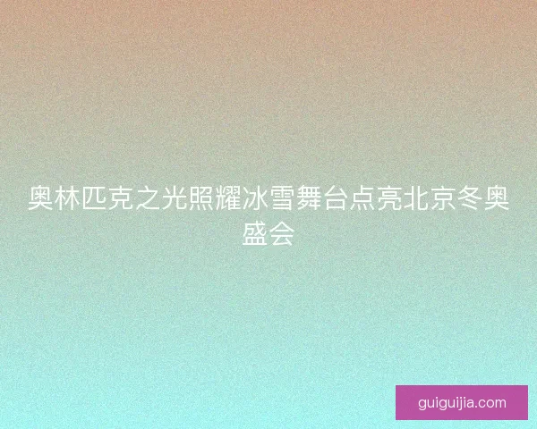 奥林匹克之光照耀冰雪舞台点亮北京冬奥盛会
