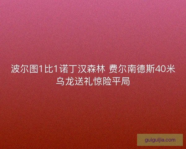 波尔图1比1诺丁汉森林 费尔南德斯40米乌龙送礼惊险平局 波尔图1比1诺丁汉森林 费尔南德斯40米乌龙送礼惊险平局